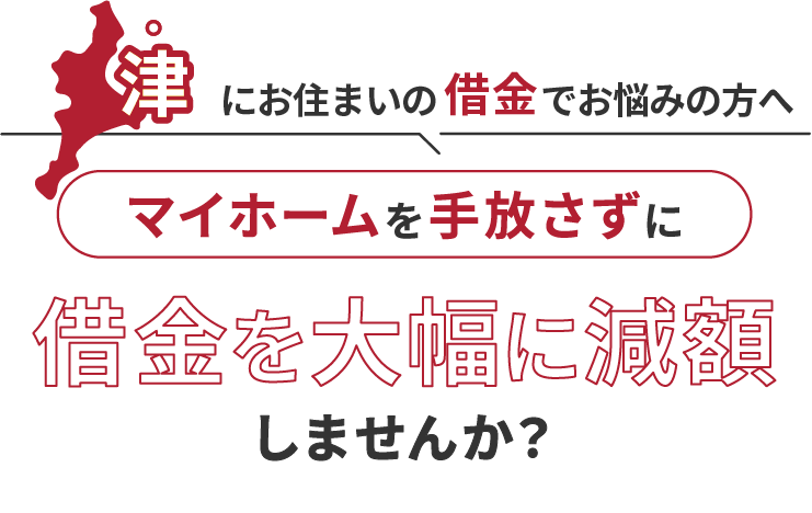 津にお住いの借金でお悩みの方へマイホームを手放さずに借金を大幅に減額しませんか？