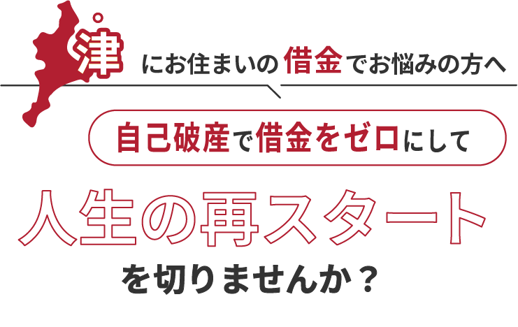 津にお住まいの借金でお悩みの方へ。自己破産で借金をゼロにして人生の再スタート を切りませんか？